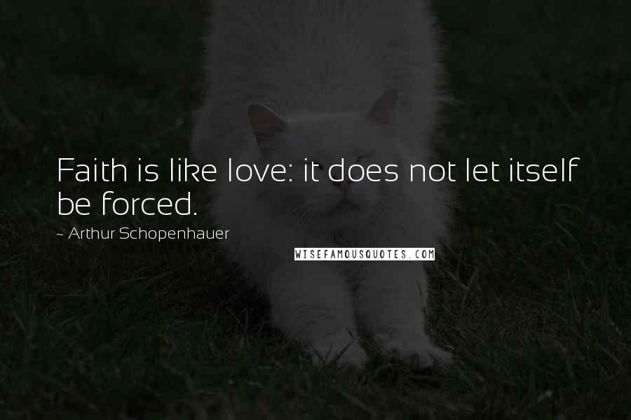 Arthur Schopenhauer Quotes: Faith is like love: it does not let itself be forced.