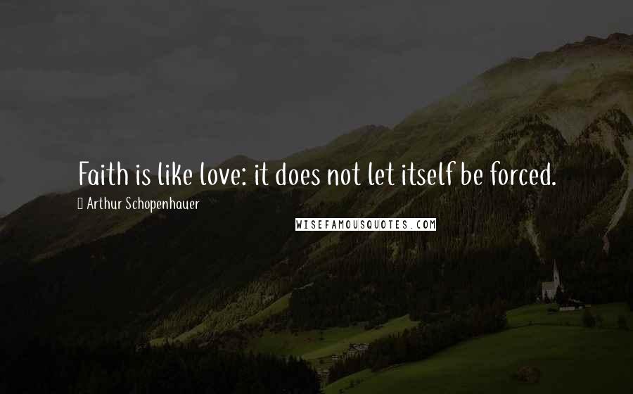 Arthur Schopenhauer Quotes: Faith is like love: it does not let itself be forced.