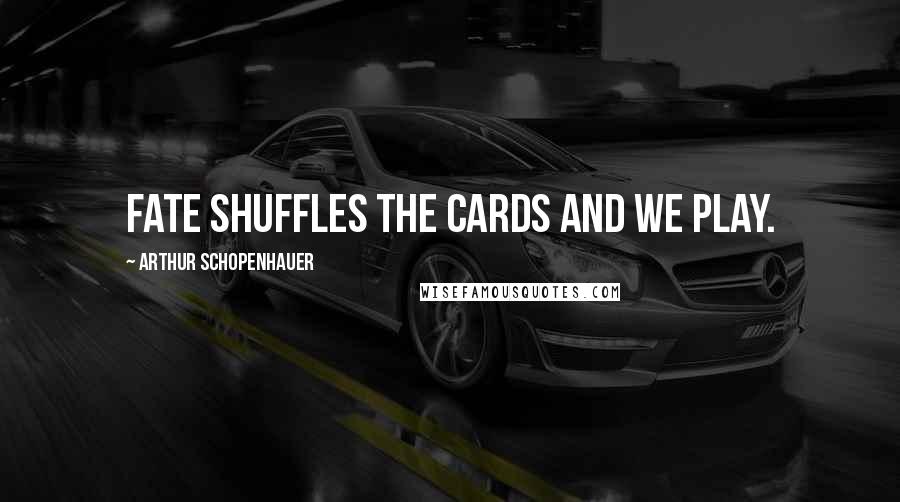Arthur Schopenhauer Quotes: Fate shuffles the cards and we play.