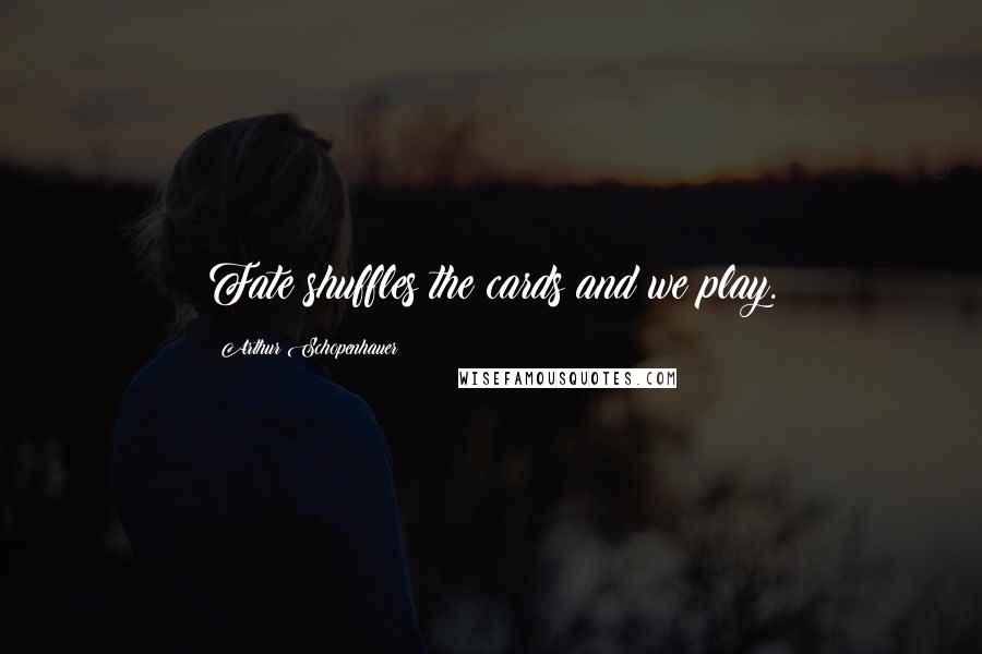 Arthur Schopenhauer Quotes: Fate shuffles the cards and we play.