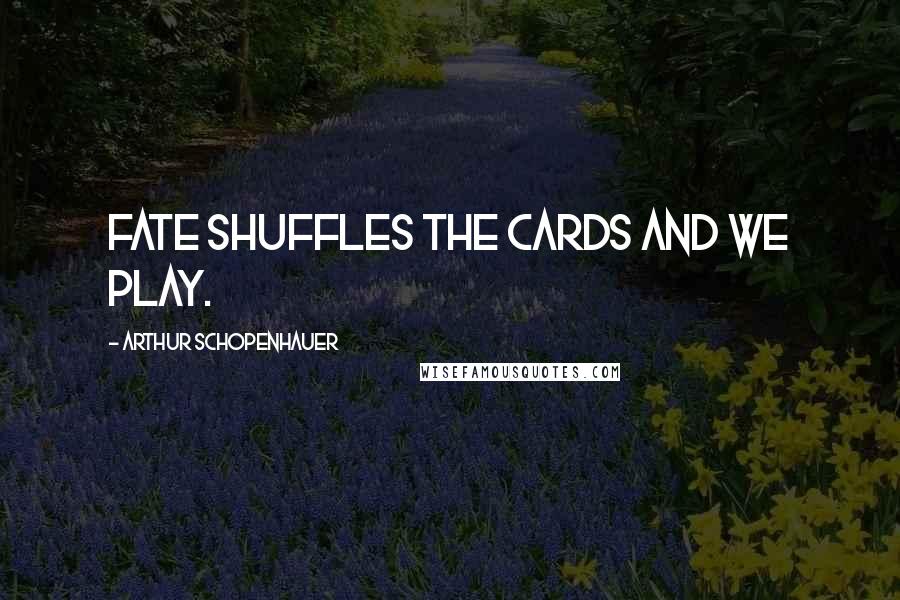 Arthur Schopenhauer Quotes: Fate shuffles the cards and we play.