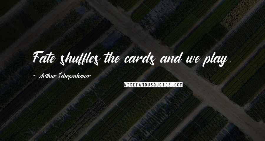 Arthur Schopenhauer Quotes: Fate shuffles the cards and we play.