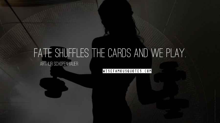Arthur Schopenhauer Quotes: Fate shuffles the cards and we play.