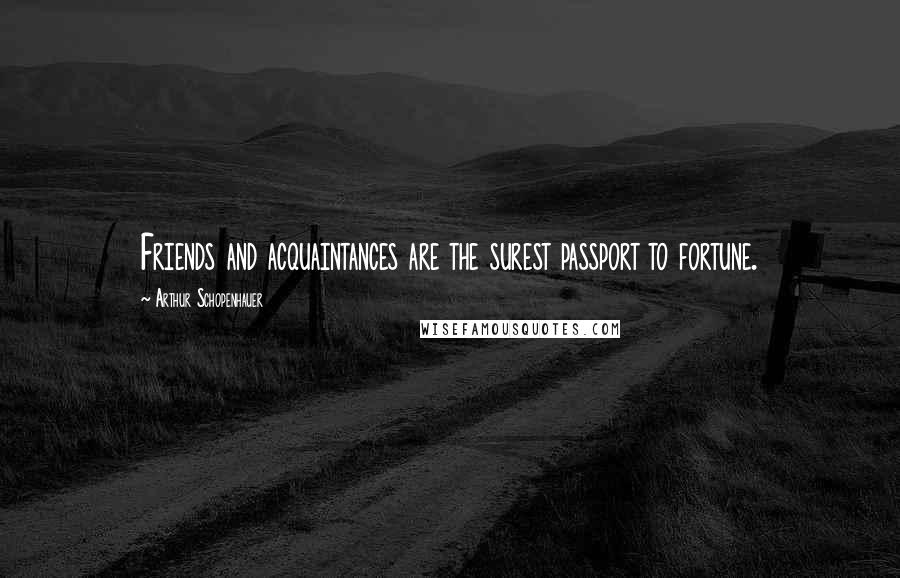 Arthur Schopenhauer Quotes: Friends and acquaintances are the surest passport to fortune.