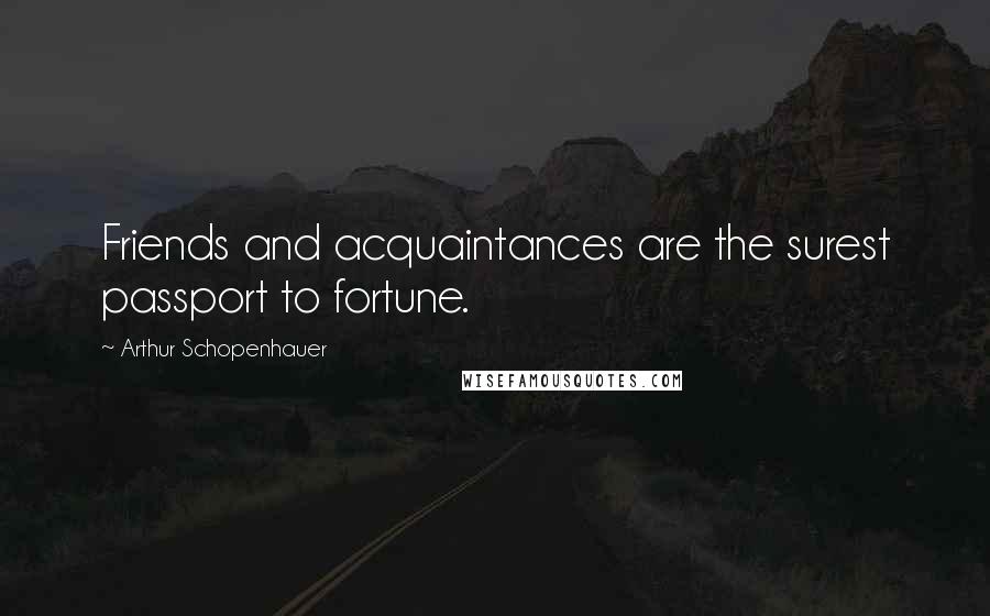 Arthur Schopenhauer Quotes: Friends and acquaintances are the surest passport to fortune.