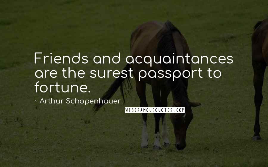 Arthur Schopenhauer Quotes: Friends and acquaintances are the surest passport to fortune.