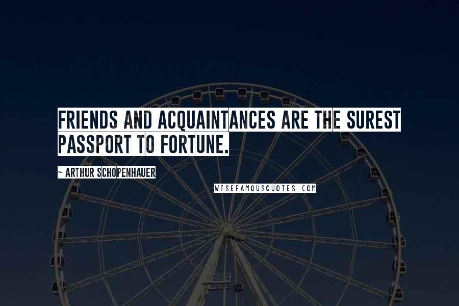 Arthur Schopenhauer Quotes: Friends and acquaintances are the surest passport to fortune.