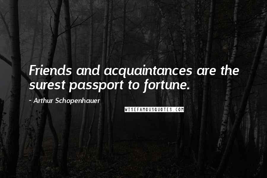 Arthur Schopenhauer Quotes: Friends and acquaintances are the surest passport to fortune.