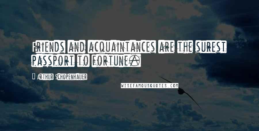 Arthur Schopenhauer Quotes: Friends and acquaintances are the surest passport to fortune.