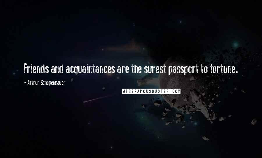 Arthur Schopenhauer Quotes: Friends and acquaintances are the surest passport to fortune.