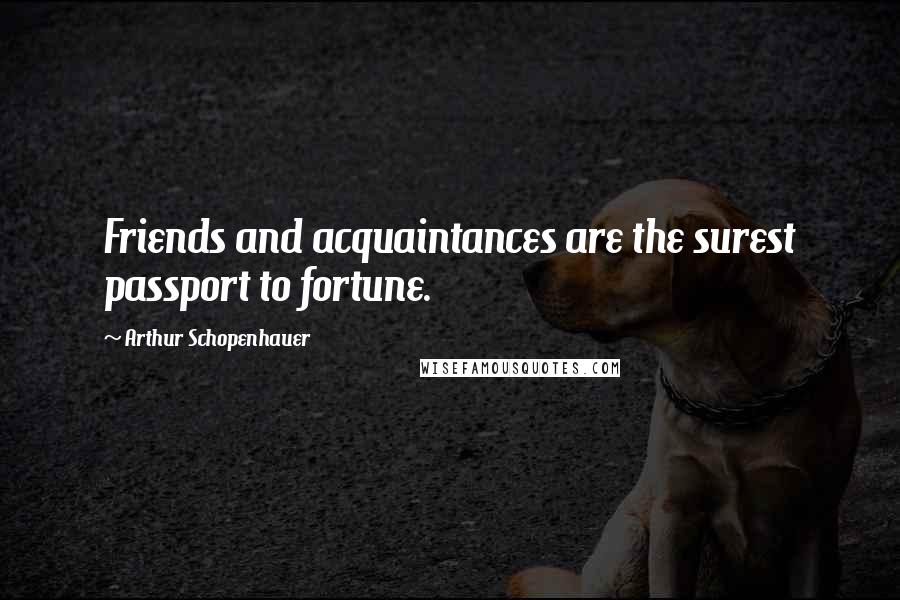 Arthur Schopenhauer Quotes: Friends and acquaintances are the surest passport to fortune.