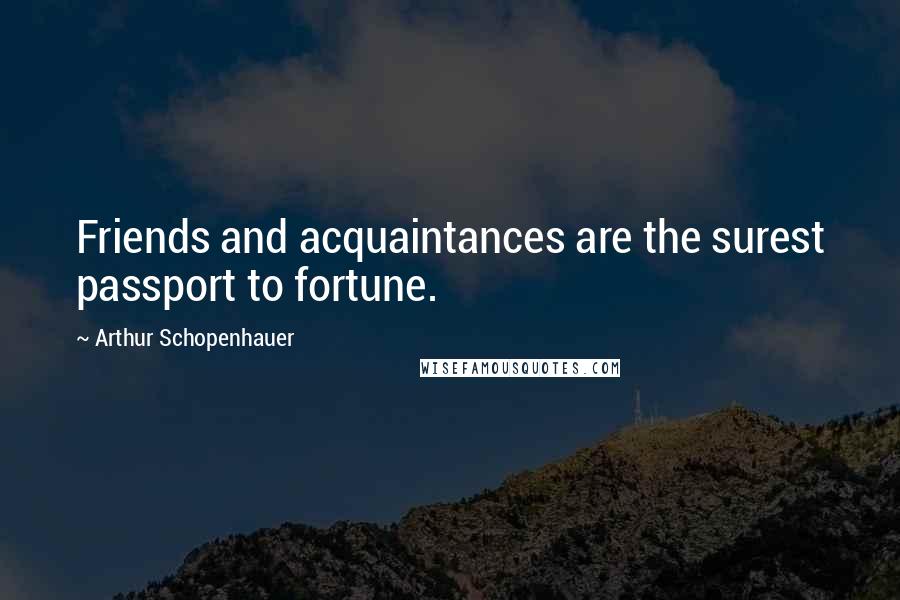Arthur Schopenhauer Quotes: Friends and acquaintances are the surest passport to fortune.