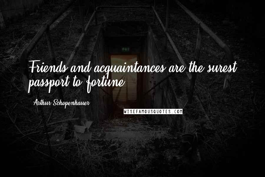 Arthur Schopenhauer Quotes: Friends and acquaintances are the surest passport to fortune.