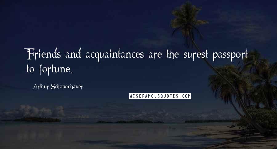 Arthur Schopenhauer Quotes: Friends and acquaintances are the surest passport to fortune.