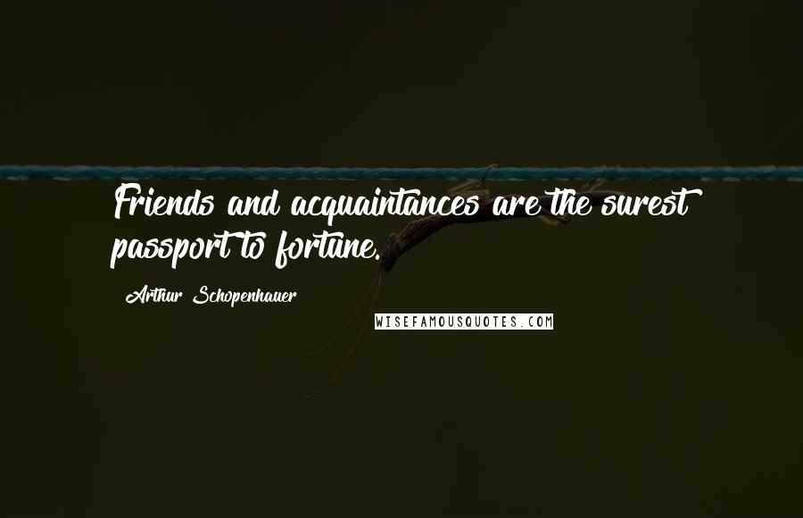 Arthur Schopenhauer Quotes: Friends and acquaintances are the surest passport to fortune.