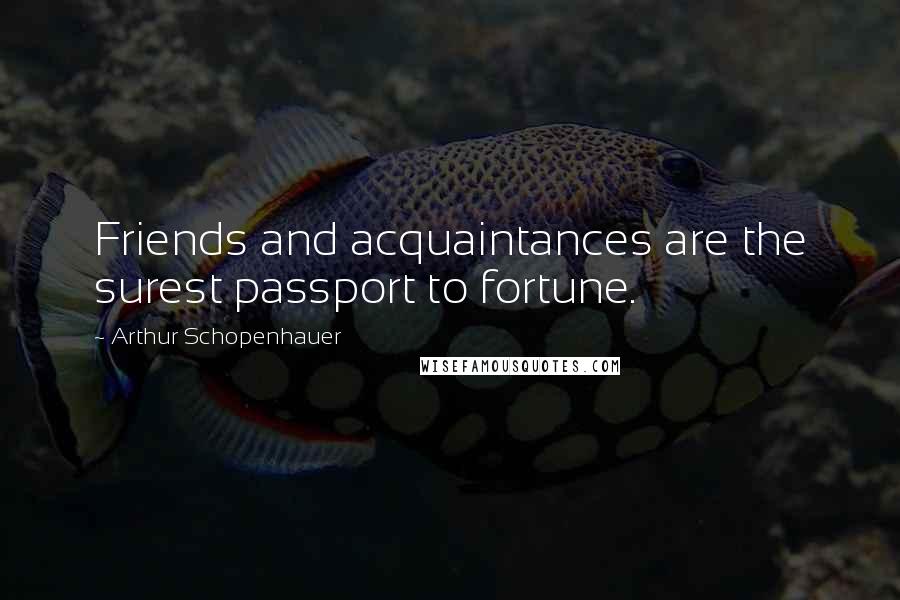 Arthur Schopenhauer Quotes: Friends and acquaintances are the surest passport to fortune.