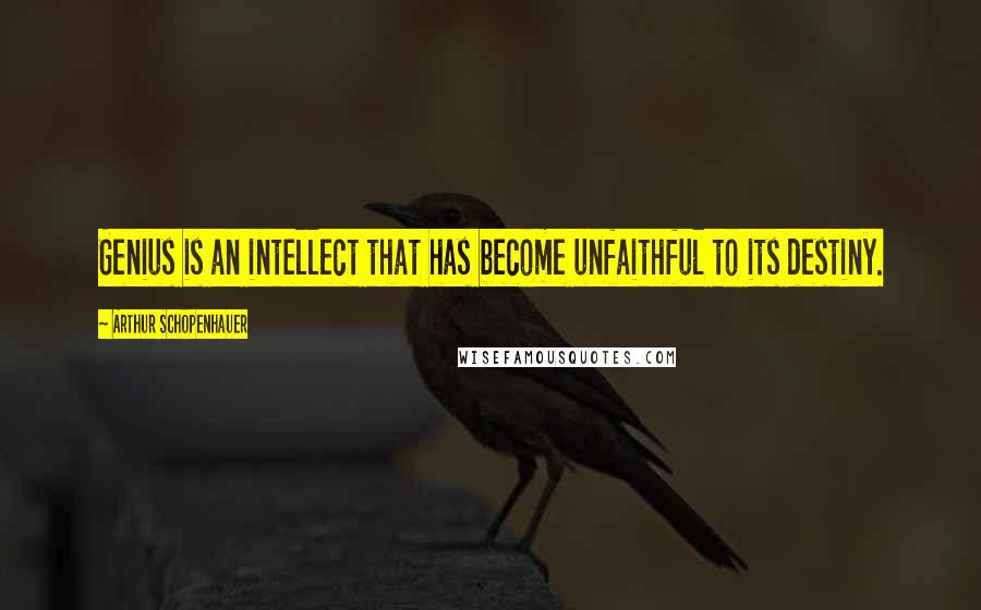 Arthur Schopenhauer Quotes: Genius is an intellect that has become unfaithful to its destiny.