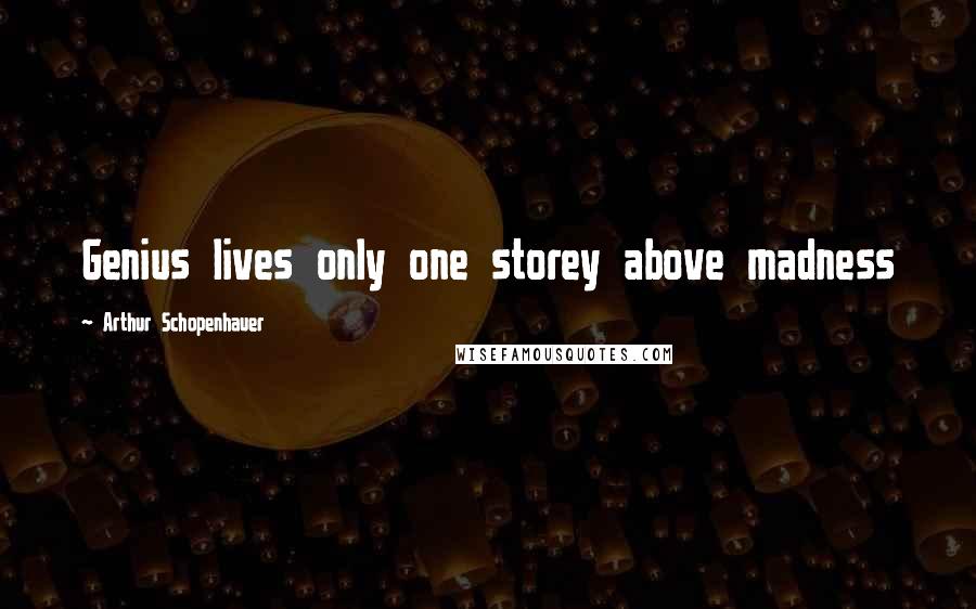 Arthur Schopenhauer Quotes: Genius lives only one storey above madness