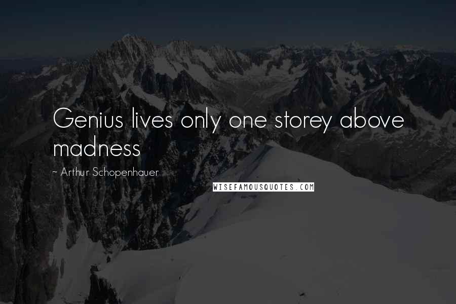 Arthur Schopenhauer Quotes: Genius lives only one storey above madness