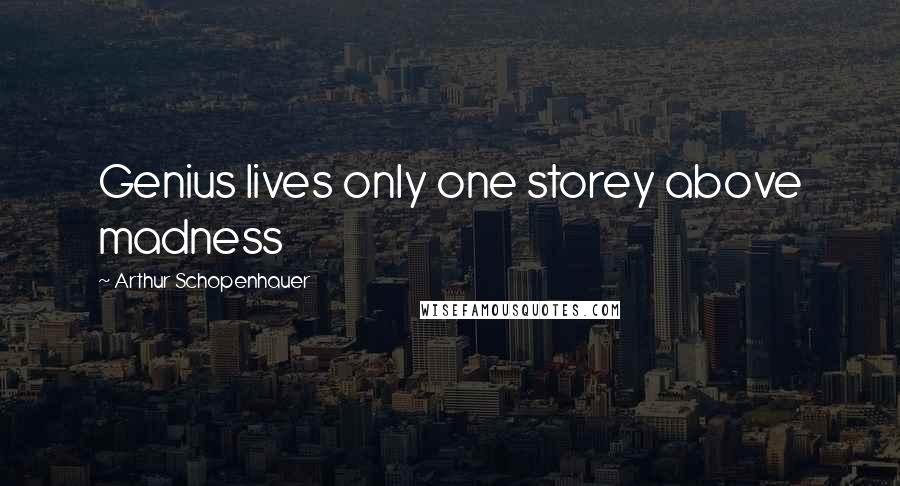 Arthur Schopenhauer Quotes: Genius lives only one storey above madness
