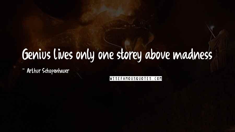 Arthur Schopenhauer Quotes: Genius lives only one storey above madness