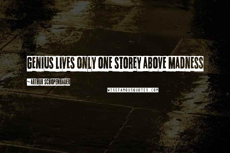 Arthur Schopenhauer Quotes: Genius lives only one storey above madness