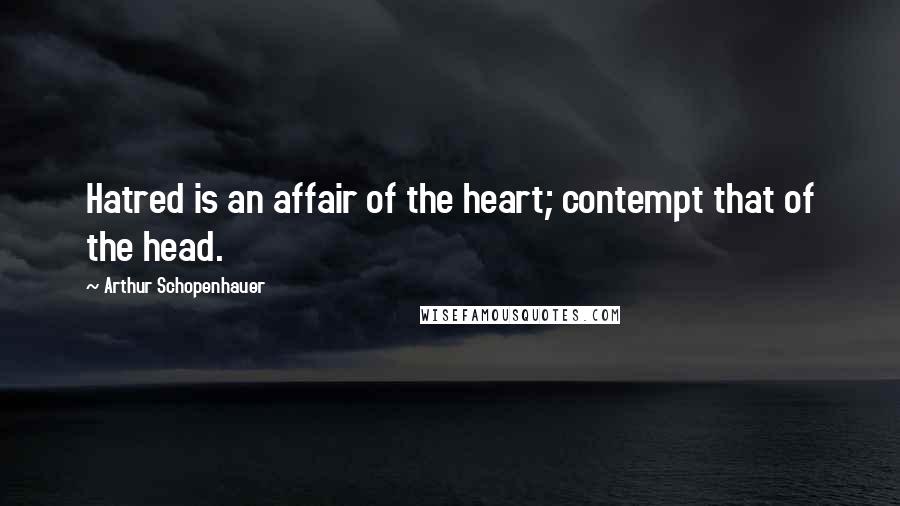 Arthur Schopenhauer Quotes: Hatred is an affair of the heart; contempt that of the head.