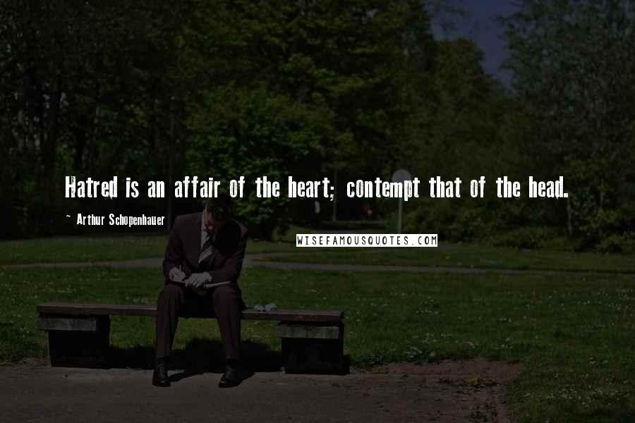 Arthur Schopenhauer Quotes: Hatred is an affair of the heart; contempt that of the head.