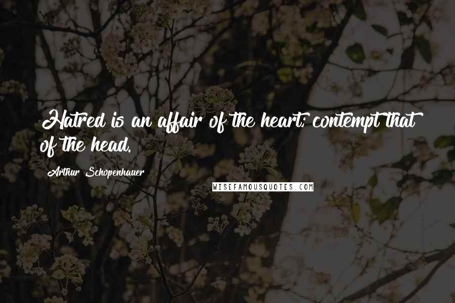 Arthur Schopenhauer Quotes: Hatred is an affair of the heart; contempt that of the head.