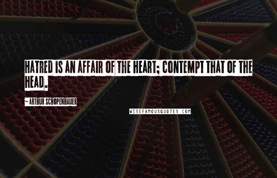 Arthur Schopenhauer Quotes: Hatred is an affair of the heart; contempt that of the head.