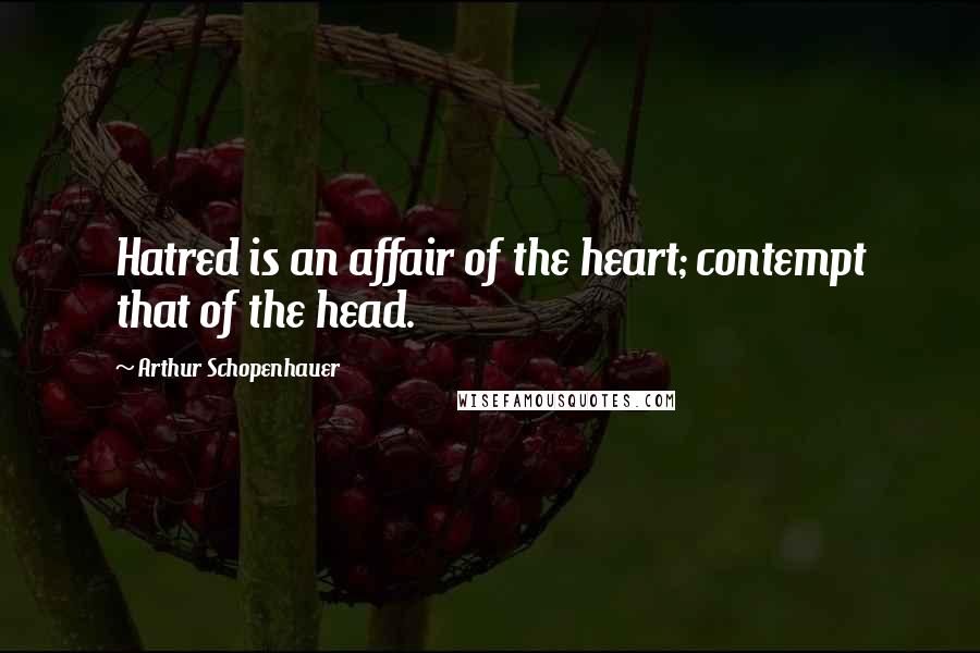 Arthur Schopenhauer Quotes: Hatred is an affair of the heart; contempt that of the head.
