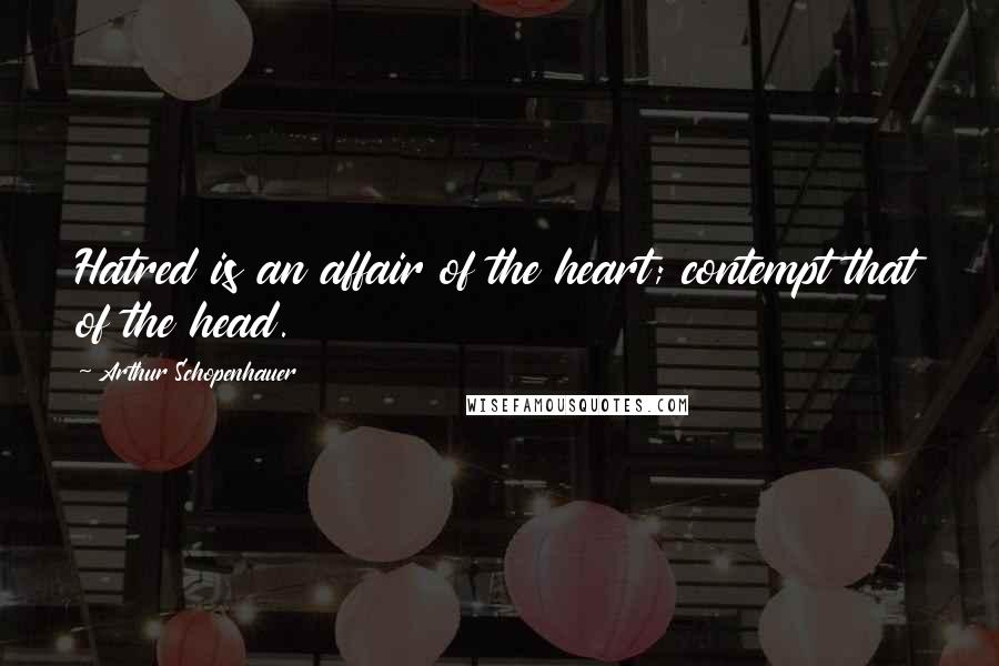 Arthur Schopenhauer Quotes: Hatred is an affair of the heart; contempt that of the head.