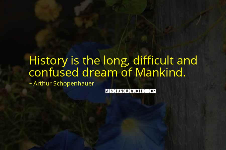 Arthur Schopenhauer Quotes: History is the long, difficult and confused dream of Mankind.