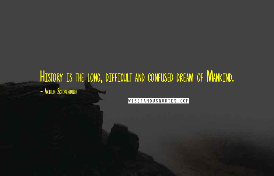 Arthur Schopenhauer Quotes: History is the long, difficult and confused dream of Mankind.