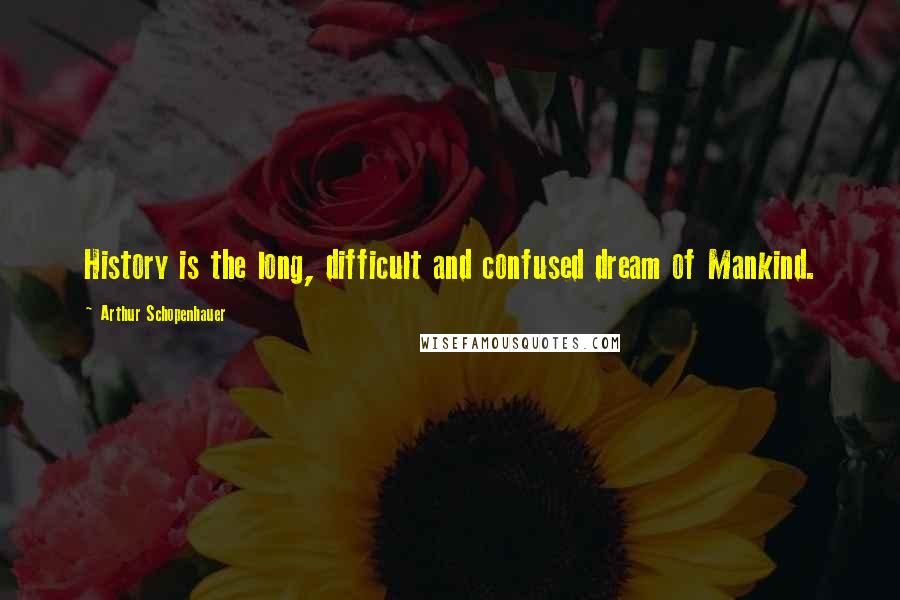 Arthur Schopenhauer Quotes: History is the long, difficult and confused dream of Mankind.
