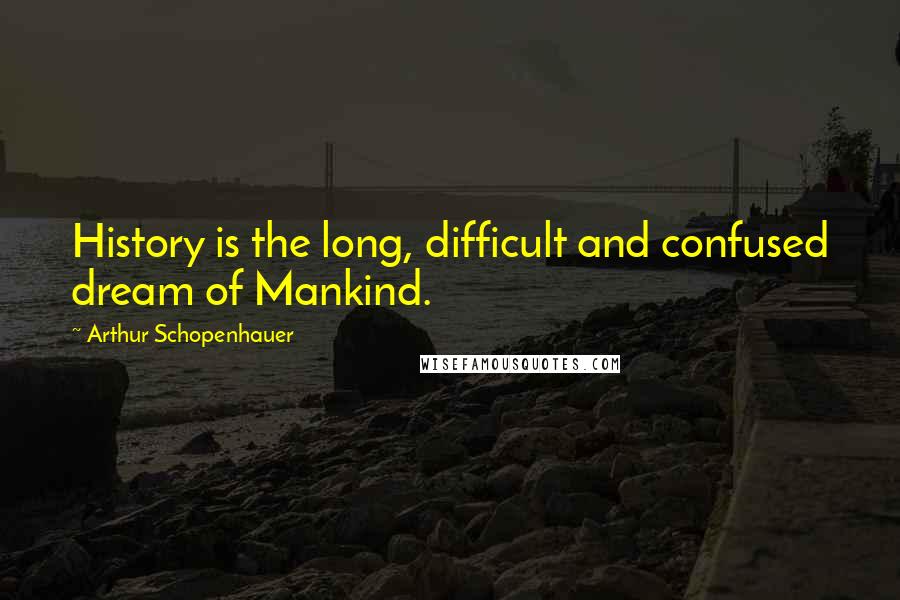 Arthur Schopenhauer Quotes: History is the long, difficult and confused dream of Mankind.