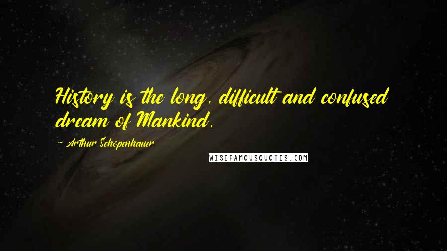 Arthur Schopenhauer Quotes: History is the long, difficult and confused dream of Mankind.