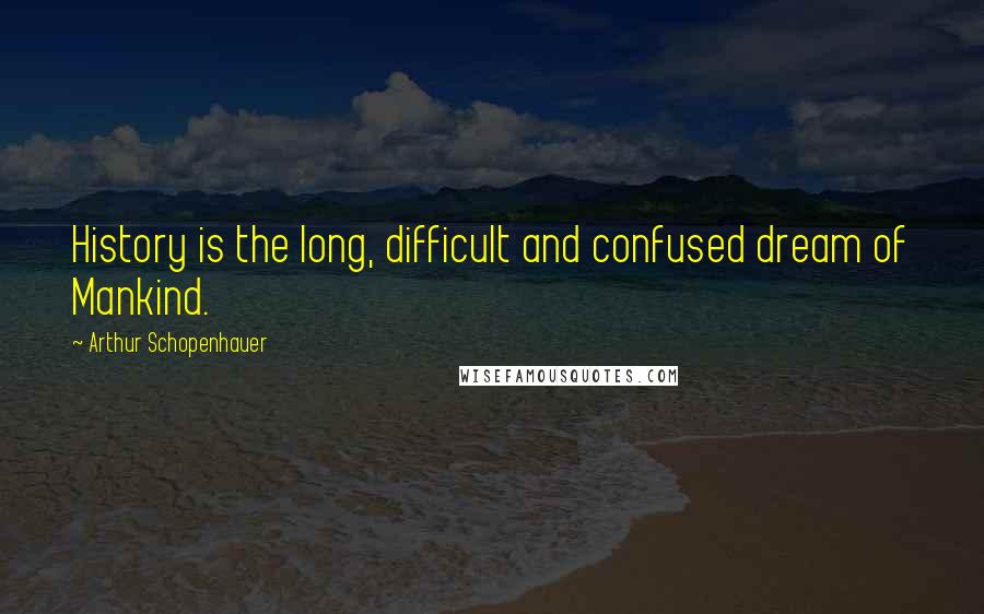 Arthur Schopenhauer Quotes: History is the long, difficult and confused dream of Mankind.