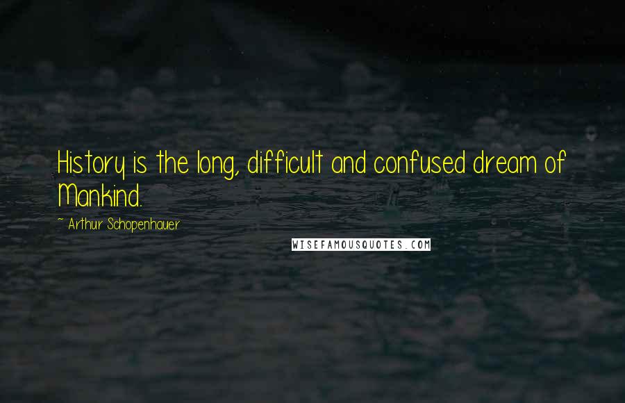 Arthur Schopenhauer Quotes: History is the long, difficult and confused dream of Mankind.