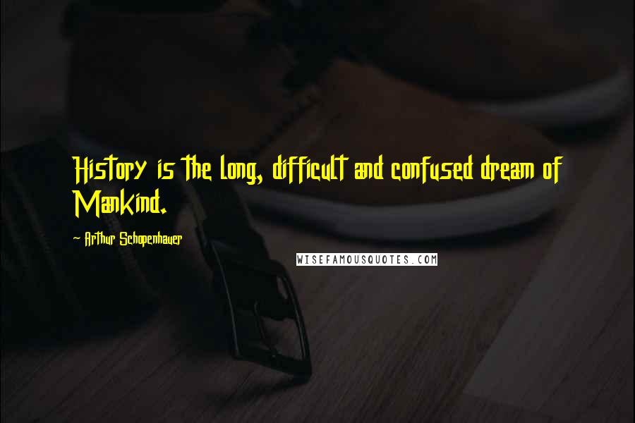 Arthur Schopenhauer Quotes: History is the long, difficult and confused dream of Mankind.