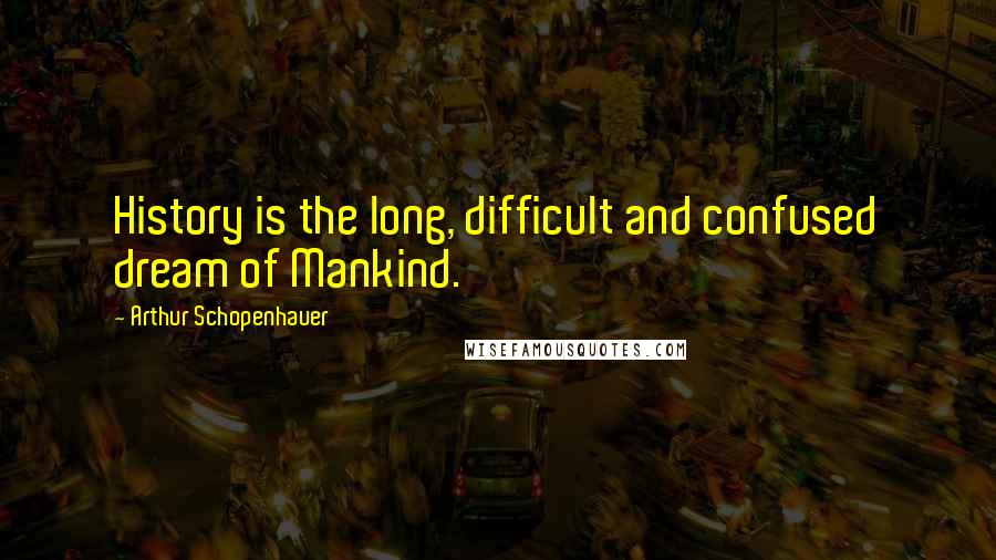 Arthur Schopenhauer Quotes: History is the long, difficult and confused dream of Mankind.
