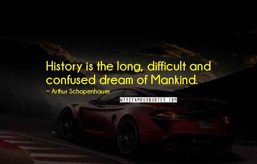 Arthur Schopenhauer Quotes: History is the long, difficult and confused dream of Mankind.