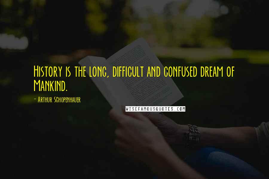Arthur Schopenhauer Quotes: History is the long, difficult and confused dream of Mankind.
