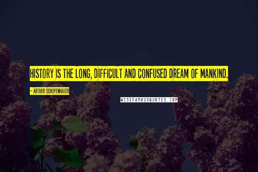 Arthur Schopenhauer Quotes: History is the long, difficult and confused dream of Mankind.
