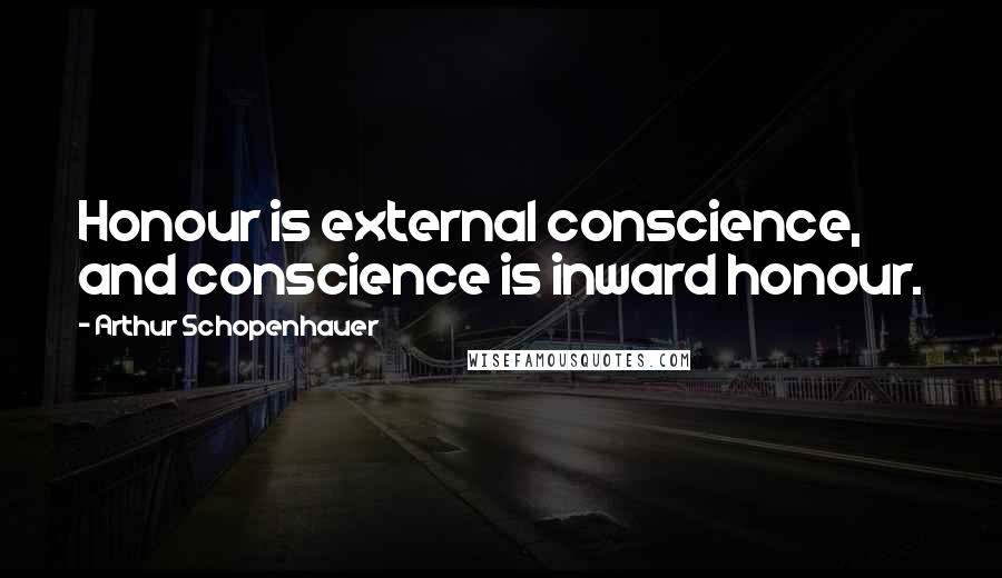 Arthur Schopenhauer Quotes: Honour is external conscience, and conscience is inward honour.