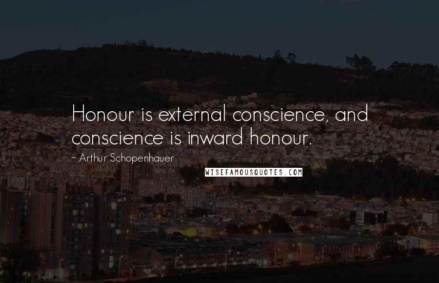 Arthur Schopenhauer Quotes: Honour is external conscience, and conscience is inward honour.