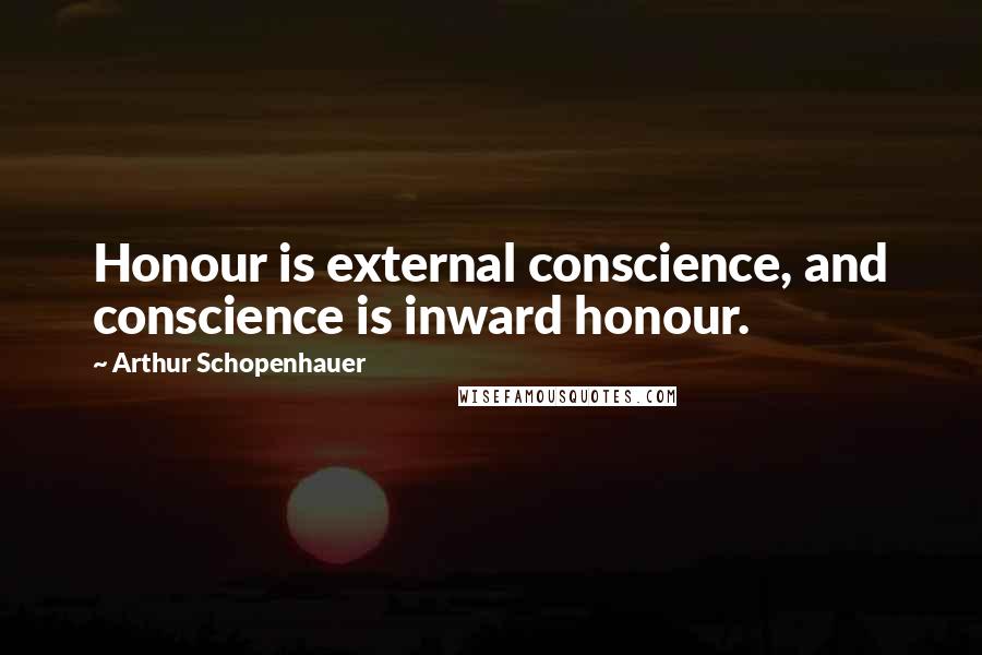 Arthur Schopenhauer Quotes: Honour is external conscience, and conscience is inward honour.