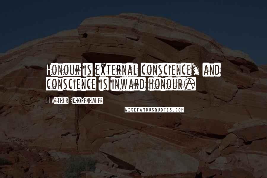 Arthur Schopenhauer Quotes: Honour is external conscience, and conscience is inward honour.