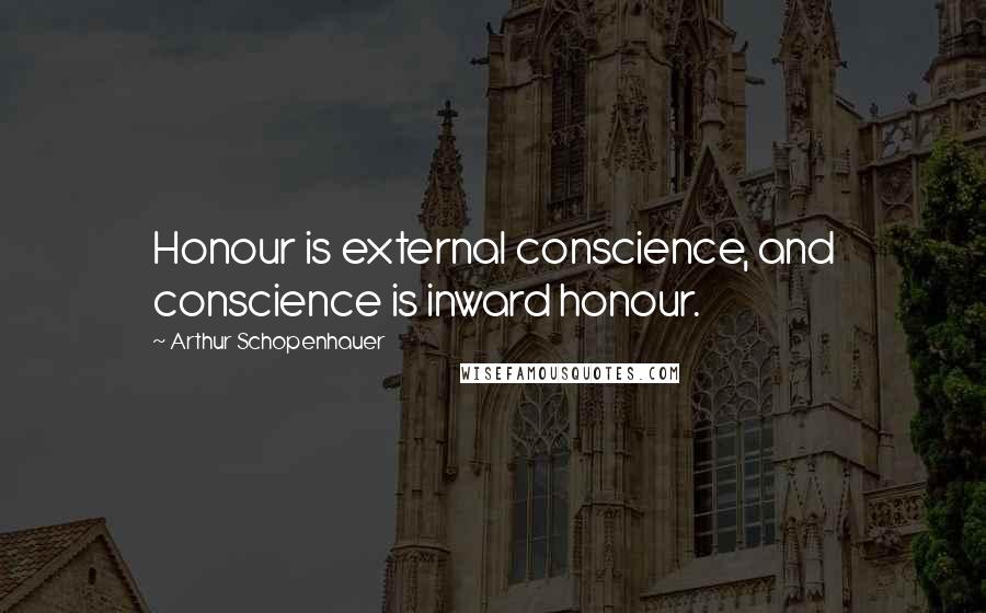 Arthur Schopenhauer Quotes: Honour is external conscience, and conscience is inward honour.