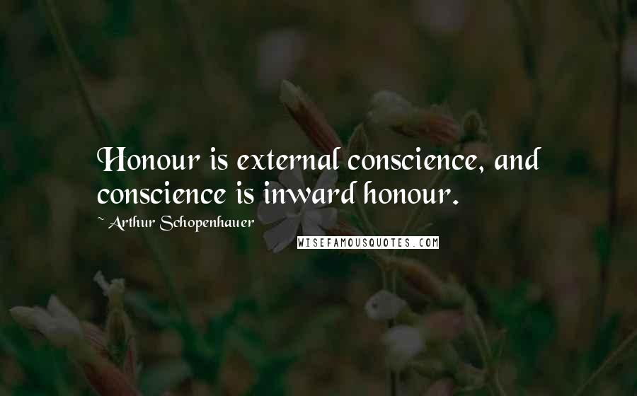 Arthur Schopenhauer Quotes: Honour is external conscience, and conscience is inward honour.